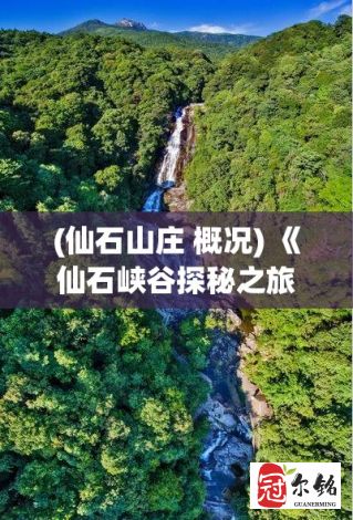 (仙石山庄 概况) 《仙石峡谷探秘之旅》：揭秘不为人知的隐藏关卡，邀你一起开启全新角色成长之旅！探索传奇宝藏，共同铸就辉煌！